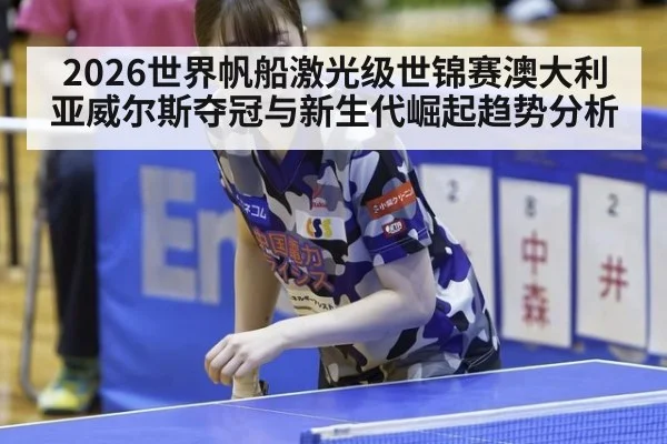 2026世界帆船激光级世锦赛澳大利亚威尔斯夺冠与新生代崛起趋势分析