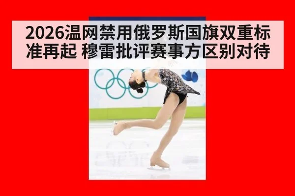 2026温网禁用俄罗斯国旗双重标准再起 穆雷批评赛事方区别对待