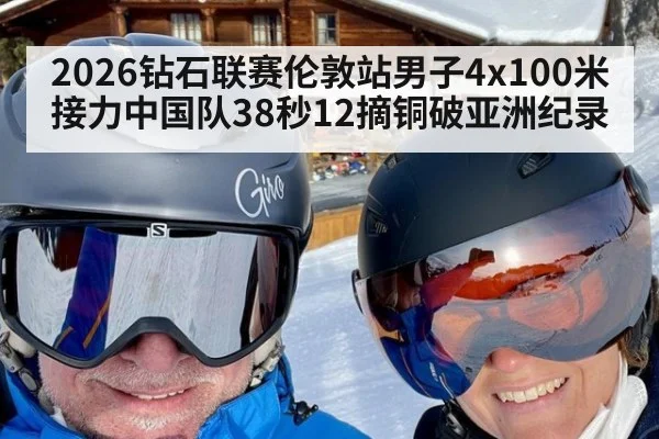 2026钻石联赛伦敦站男子4x100米接力中国队38秒12摘铜破亚洲纪录