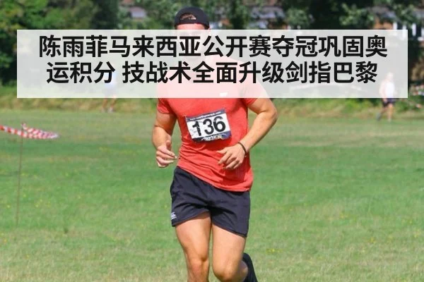 陈雨菲马来西亚公开赛夺冠巩固奥运积分 技战术全面升级剑指巴黎