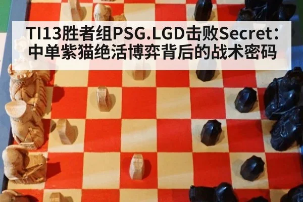 TI13胜者组PSG.LGD击败Secret：中单紫猫绝活博弈背后的战术密码