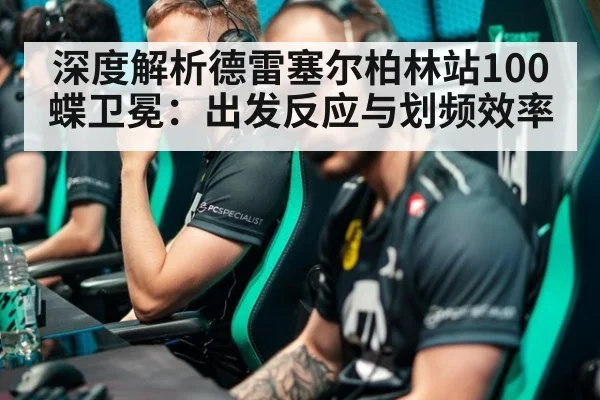 深度解析德雷塞尔柏林站100蝶卫冕:出发反应与划频效率