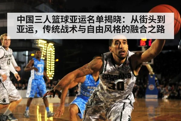 中国三人篮球亚运名单揭晓：从街头到亚运，传统战术与自由风格的融合之路