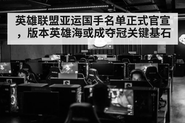 英雄联盟亚运国手名单正式官宣,版本英雄海或成夺冠关键基石
